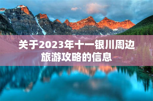 关于2023年十一银川周边旅游攻略的信息