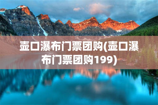 壶口瀑布门票团购(壶口瀑布门票团购199)