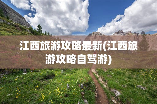 江西旅游攻略最新(江西旅游攻略自驾游)