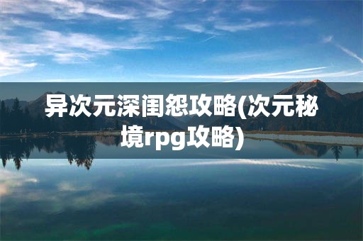异次元深闺怨攻略(次元秘境rpg攻略)