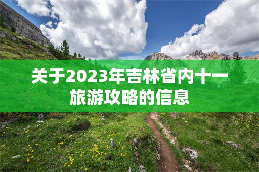 关于2023年吉林省内十一旅游攻略的信息