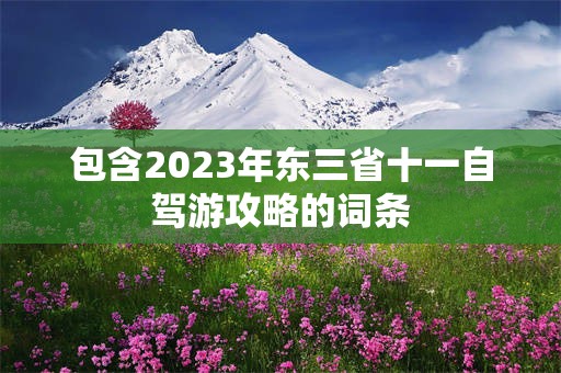 包含2023年东三省十一自驾游攻略的词条