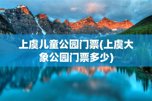 上虞儿童公园门票(上虞大象公园门票多少)