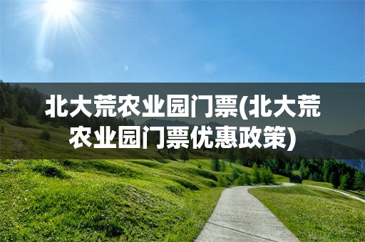 北大荒农业园门票(北大荒农业园门票优惠政策)