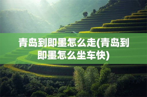 青岛到即墨怎么走(青岛到即墨怎么坐车快)