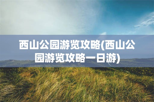 西山公园游览攻略(西山公园游览攻略一日游)