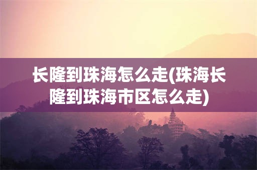 长隆到珠海怎么走(珠海长隆到珠海市区怎么走)