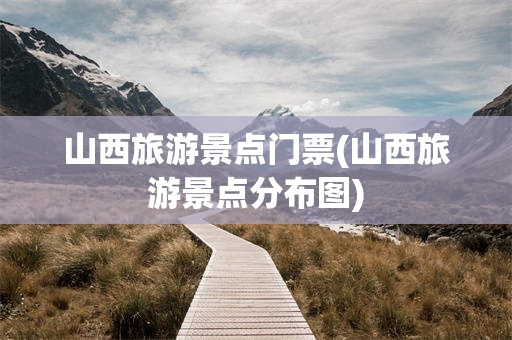 山西旅游景点门票(山西旅游景点分布图)