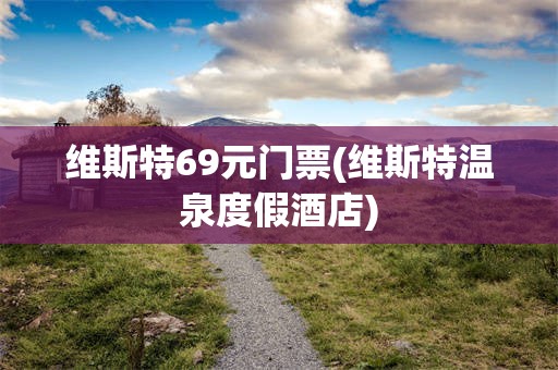 维斯特69元门票(维斯特温泉度假酒店)