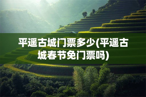 平遥古城门票多少(平遥古城春节免门票吗)