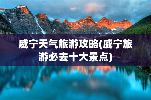 威宁天气旅游攻略(威宁旅游必去十大景点)