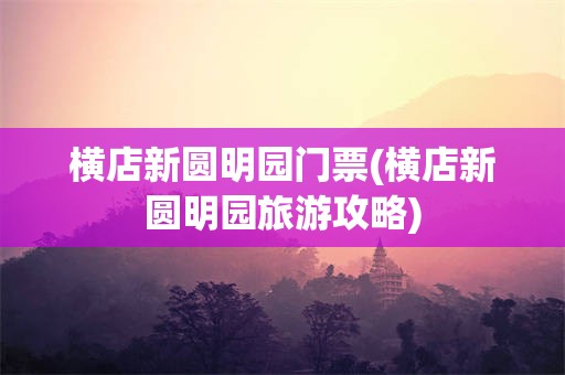 横店新圆明园门票(横店新圆明园旅游攻略)
