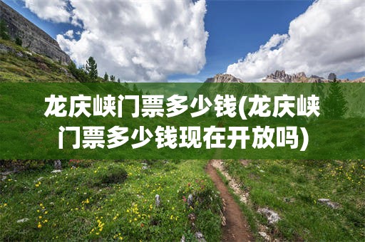 龙庆峡门票多少钱(龙庆峡门票多少钱现在开放吗)