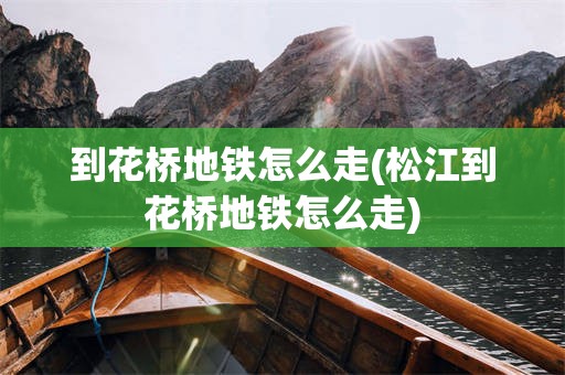 到花桥地铁怎么走(松江到花桥地铁怎么走)