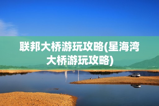 联邦大桥游玩攻略(星海湾大桥游玩攻略)