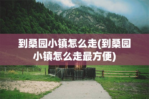 到桑园小镇怎么走(到桑园小镇怎么走最方便)