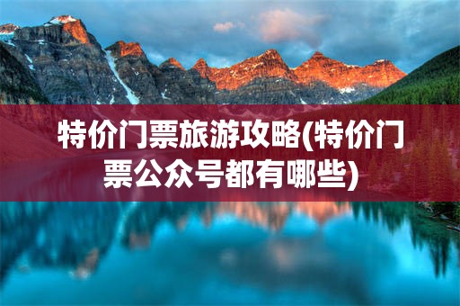 特价门票旅游攻略(特价门票公众号都有哪些)
