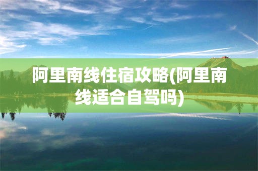 阿里南线住宿攻略(阿里南线适合自驾吗)