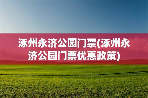 涿州永济公园门票(涿州永济公园门票优惠政策)