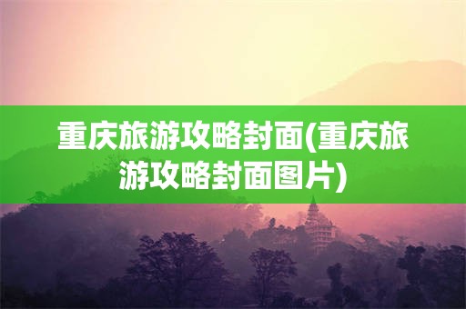 重庆旅游攻略封面(重庆旅游攻略封面图片)
