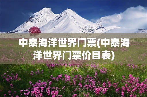 中泰海洋世界门票(中泰海洋世界门票价目表)