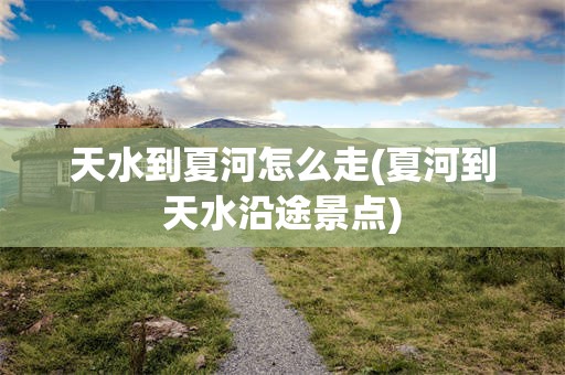 天水到夏河怎么走(夏河到天水沿途景点)