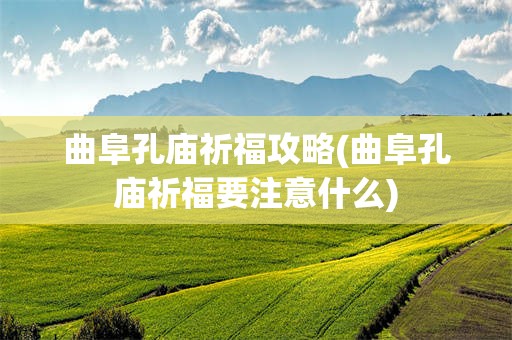 曲阜孔庙祈福攻略(曲阜孔庙祈福要注意什么)