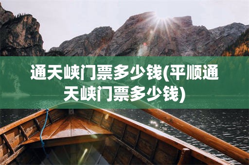 通天峡门票多少钱(平顺通天峡门票多少钱)