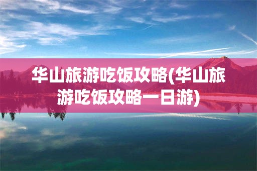 华山旅游吃饭攻略(华山旅游吃饭攻略一日游)