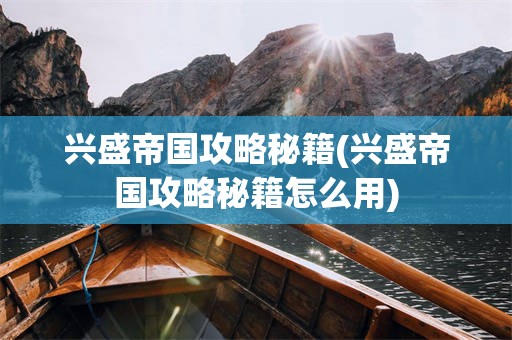 兴盛帝国攻略秘籍(兴盛帝国攻略秘籍怎么用)