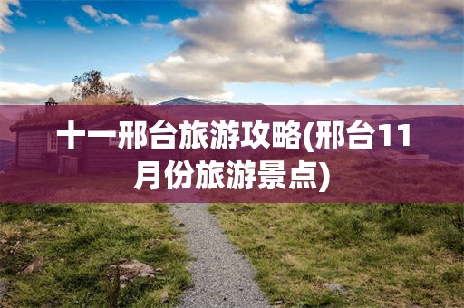 十一邢台旅游攻略(邢台11月份旅游景点)
