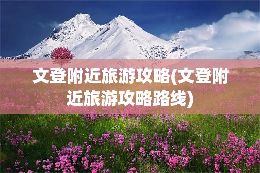 文登附近旅游攻略(文登附近旅游攻略路线)