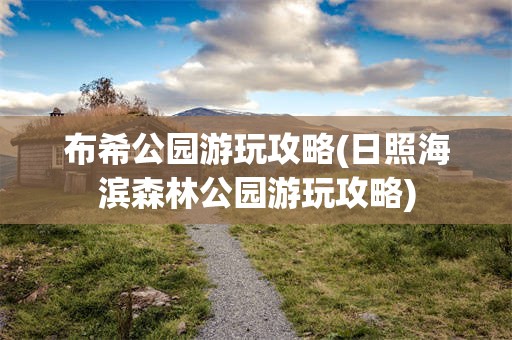 布希公园游玩攻略(日照海滨森林公园游玩攻略)