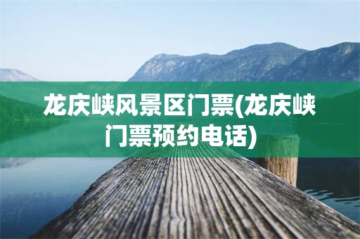 龙庆峡风景区门票(龙庆峡门票预约电话)