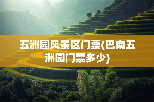 五洲园风景区门票(巴南五洲园门票多少)