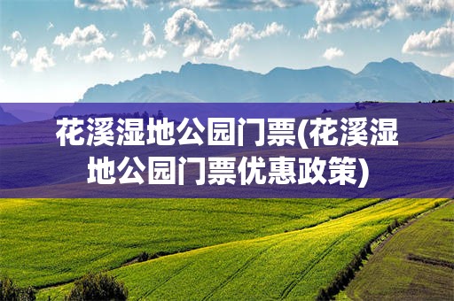 花溪湿地公园门票(花溪湿地公园门票优惠政策)