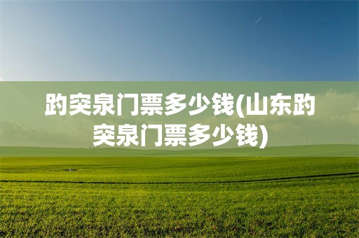 趵突泉门票多少钱(山东趵突泉门票多少钱)