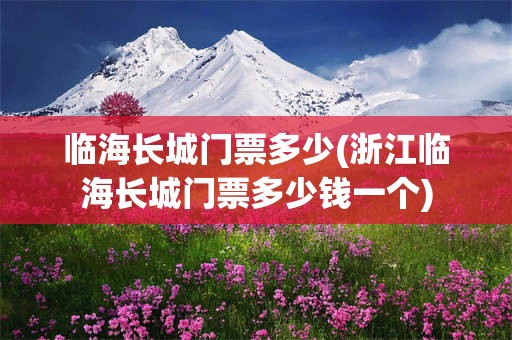 临海长城门票多少(浙江临海长城门票多少钱一个)