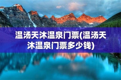 温汤天沐温泉门票(温汤天沐温泉门票多少钱)