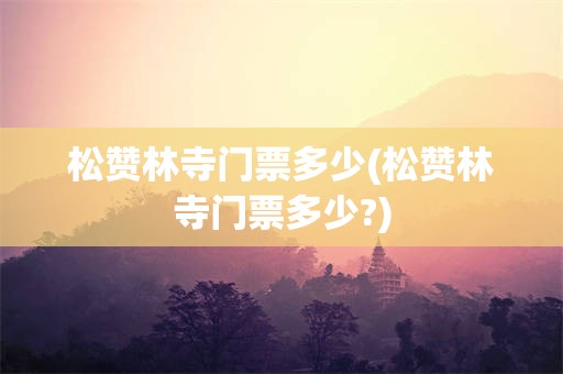 松赞林寺门票多少(松赞林寺门票多少?)