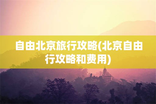 自由北京旅行攻略(北京自由行攻略和费用)