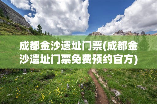 成都金沙遗址门票(成都金沙遗址门票免费预约官方)