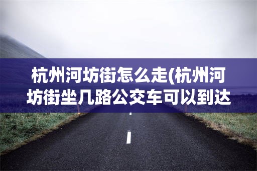 杭州河坊街怎么走(杭州河坊街坐几路公交车可以到达)