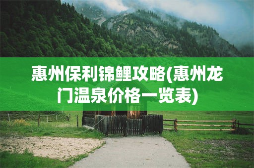 惠州保利锦鲤攻略(惠州龙门温泉价格一览表)