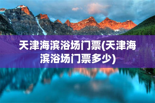 天津海滨浴场门票(天津海滨浴场门票多少)