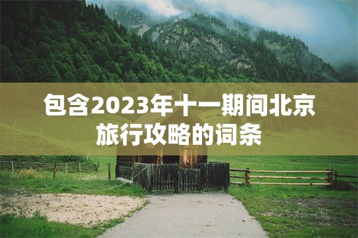 包含2023年十一期间北京旅行攻略的词条