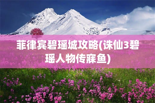 菲律宾碧瑶城攻略(诛仙3碧瑶人物传寐鱼)