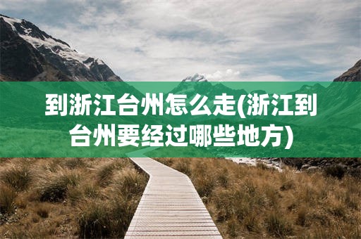 到浙江台州怎么走(浙江到台州要经过哪些地方)