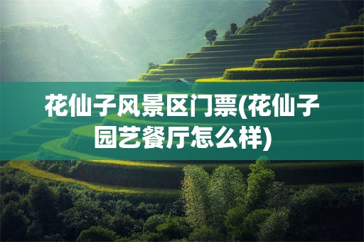 花仙子风景区门票(花仙子园艺餐厅怎么样)