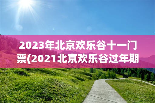 2023年北京欢乐谷十一门票(2021北京欢乐谷过年期间营业吗)